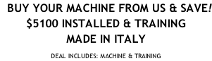 BUY YOUR MACHINE FROM US & SAVE! $5100 INSTALLED & TRAINING MADE IN ITALY  DEAL INCLUDES: MACHINE & TRAINING